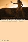 The Catholic Worker After Dorothy: Practicing the Works of Mercy in a New Generation The Catholic Worker After Dorothy: Practicing the Works of Mercy in a New Generation