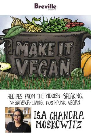 Breville presents Make It Vegan: Recipes from the Yiddish-speaking, Nebraska-living, post-punk vegan, Isa Chandra Moskowitz (Kindle Edition)