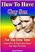 How To Have Gay Sex For The First Time: Learn How To Please Your Lover Your Very First Time