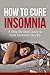 How To Cure Insomnia: A Step-By-Step Guide To Cure Insomnia Quickly (Get Bonus Here)