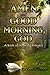 Amen and Good Morning, God: A Book of Morning Prayers