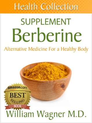 The Berberine Supplement: Alternative Medicine for a Healthy Body (Health Collection)