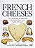 French Cheeses: The Visual Guide to More Than 350 Cheeses from Every Region of France