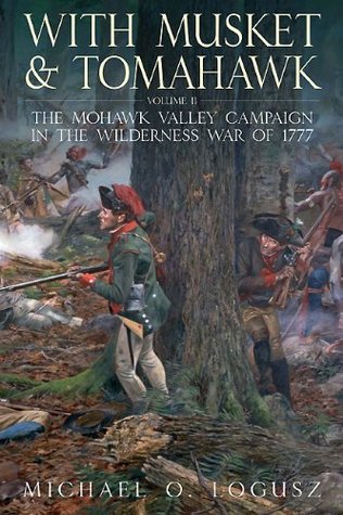 With Musket & Tomahawk Volume II: The Mohawk Valley Campaign in the Wilderness War of 1777 (With Musket & Tomahawk Series Book 2)