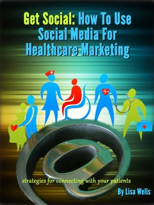 Get Social: How to Use Social Media for Healthcare Marketing (Kindle Edition)