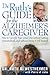 Dr Ruth's Guide for the Alzheimer's Caregiver: How to Care for Your Loved One without Getting Overwhelmed…and without Doing It All Yourself