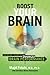 Boost Your Brain: The New Art and Science Behind Enhanced Brain Performance