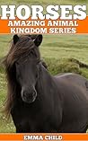 HORSES: Fun Facts and Amazing Photos of Animals in Nature (Amazing Animal Kingdom Series, #1)