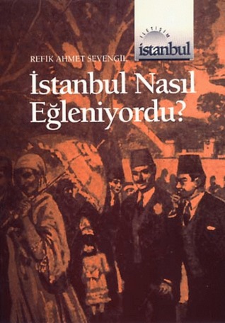 İstanbul Nasıl Eğleniyordu (1453'ten 1927'ye kadar)