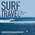 Surf Travel: The Complete Guide: The Planet's 50 Most Thrilling Surf Destinations