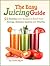 The Easy Juicing Guide: 51 Healthy Juice Recipes to Boost Your Energy, Immune System and Vitality