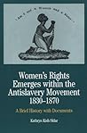 Women's Rights Emerges within the Anti-Slavery Movement, 1830-1870: A Short History with Documents