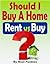 Should I Buy A Home: Rent vs Buy (Real Estate Buying And Selling)
