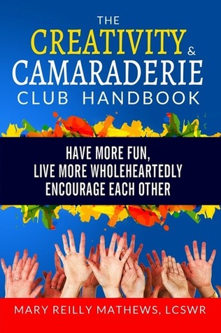 The Creativity and Camaraderie Club Handbook: Have More Fun, Live More Wholeheartedly, Encourage Each Other (Paperback)