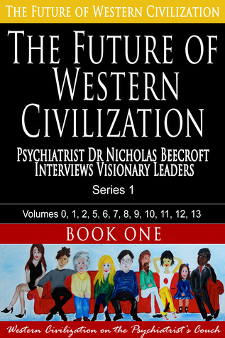 The Future of Western Civilization, Series 1, Book 1: Psychiatrist Dr Nicholas Beecroft Interviews Visionary Leaders