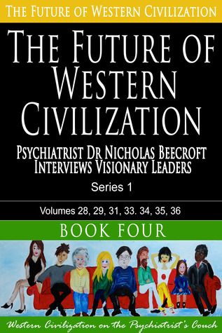 The Future of Western Civilization Series 1 Book 4: Psychiatrist Dr Nicholas Beecroft Interviews Visionary Leaders (Volume 4)