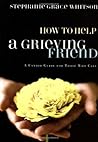 How to Help a Grieving Friend: A Candid Guide for Those Who Care How to Help a Grieving Friend: A Candid Guide for Those Who Care