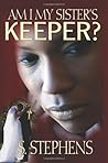 Am I My Sister's Keeper? by S. Stephens Am I My Sister's Keeper? by S. Stephens