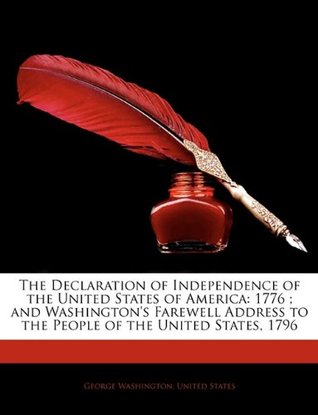 The Declaration of Independence of the United States of America: 1776; And Washington's Farewell Address to the People of the United States, 1796