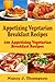 Appetizing Vegetarian Breakfast Recipes:100 Appetizing Vegetarian Breakfast Recipes