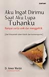 Aku Ingat Dirimu Saat Aku Lupa Tuhanku by Anwar Wardah Aku Ingat Dirimu Saat Aku Lupa Tuhanku by Anwar Wardah