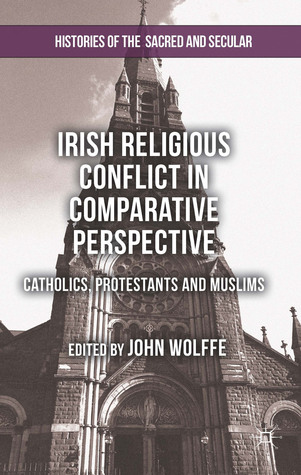 Irish Religious Conflict in Comparative Perspective: Catholics, Protestants and Muslims (Histories of the Sacred and Secular, 1700–2000)