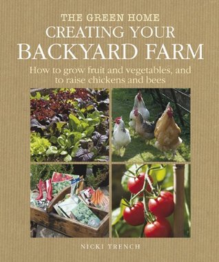 Creating Your Backyard Farm: How to Grow Fruit and Vegetables, and Raise Chickens and Bees (The Green Home)