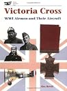Victoria Cross: Wwi Airmen and Their Aircraft Victoria Cross: Wwi Airmen and Their Aircraft