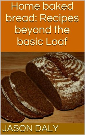 Home baked bread: Recipes beyond the basic Loaf (Kindle Edition)