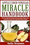 Apple Cider Vinegar Miracle Handbook: The Ultimate Health Guide to Silky Hair, Weight Loss, and Glowing Skin! How to Use Apple Cider Vinegar to Prevent Candida, Allergies, Acne, Acid and MORE..