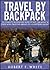 Travel by Backpack: The Complete Backpackers Guide to save Time, Money and Stress when Traveling Abroad on a Shoestring Budget