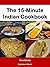 The 15-Minute Indian Cookbook: Easy, Delicious Indian Recipes You Can Cook in 15 Minutes Flat