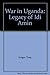 War in Uganda: Legacy of Idi Amin