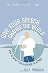 Give Your Speech, Change the World: How To Move Your Audience to Action