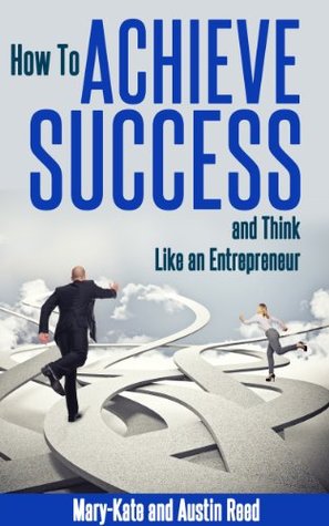 How to Achieve Success: And Think Like an Entrepreneur (Kindle Edition)