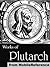 Works of Plutarch. Includes The Lives of the noble Grecians and Romans (Parallel Lives), Morals and Essays and Miscellanies (Mobi Collected Works)
