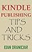 Kindle Publishing Tips and Tricks: Kindle Publishing Guide Reveals The Latest Tips And Tricks On How To Publish A Book On Kindle