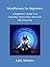 Mindfulness for Beginners: A Beginner’s Guide to a Peaceful, Stress-Free, Pain-Free Life Every Day