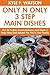 Only And Only 3 STEP Main Dishes: Latest Collection of Top 30 Tested, Proven, Most-Wanted Delicious And Quick 3 Step Main Dish Recipes For You and Your Great Family