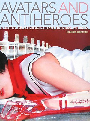 Avatars and Antiheroes: A Guide to Contemporary Chinese Artists (Hardcover)