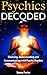 Psychics Decoded: Choosing, Understanding and Communicating with Psychic Readers
