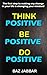 Think Positive! Be Positive! Do Positive! Five ways to develop a success mentality!: A stress busting short book you MUST read!