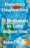 Elementary Cloudwatching: 31 Meditations on Living without Time