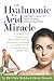 The Hyaluronic Acid Miracle: A Complete Guide to the World's Most Exciting Anti-Aging Compound for Flexible Joints, Vibrant Skin