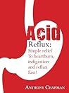 Acid Reflux: Simple Relief From Heartburn Indigestion And Reflux Fast! (*Special Edition*)