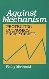 Against Mechanism: Protecting Economics From Science Against Mechanism: Protecting Economics From Science