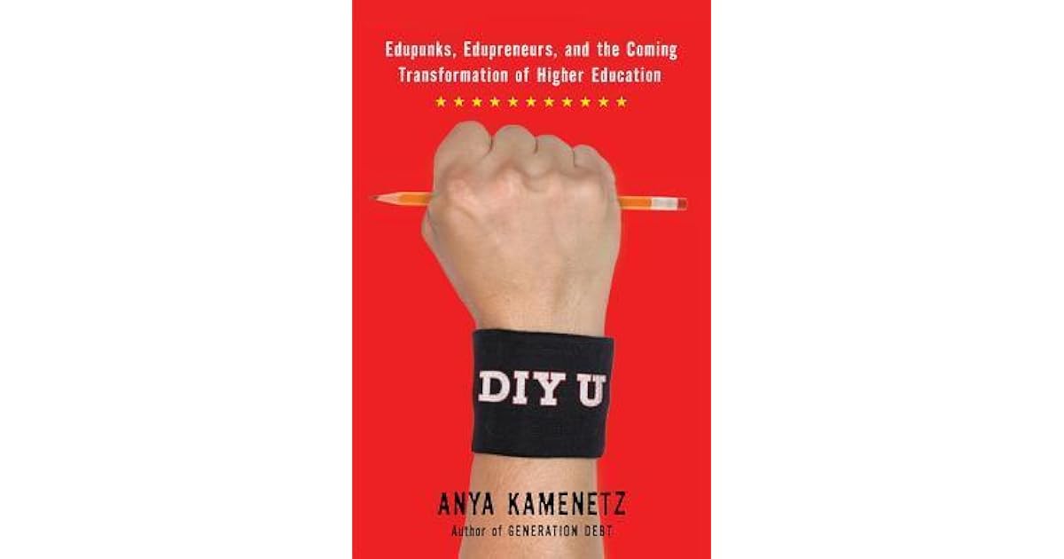Diy U Edupunks Edupreneurs And The Coming Transformation Of Higher Education By Anya Kamenetz