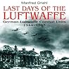 Last Days of the Luftwaffe: German Luftwaffe Combat Units 1944-1945 Last Days of the Luftwaffe: German Luftwaffe Combat Units 1944-1945