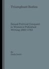 Triumphant Bodies: Sexual Political Conquest in Women’s Published Writing, 1660-1763