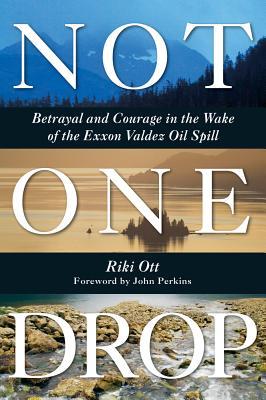 Not One Drop: Betrayal and Courage in the Wake of the Exxon Valdez Oil Spill (Paperback)
